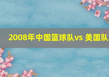 2008年中国篮球队vs 美国队